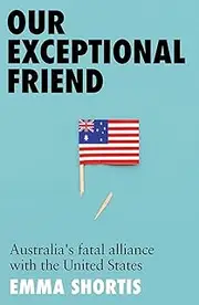 Our Exceptional Friend: Australia's Fatal Alliance with the United States