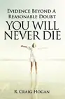 Evidence Beyond a Reasonable Doubt You Will Never Die by R. Craig Hogan Paperbac