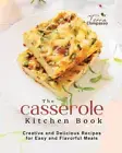 The Casserole Kitchen Book: Creative and Delicious Casserole Recipes for Easy an