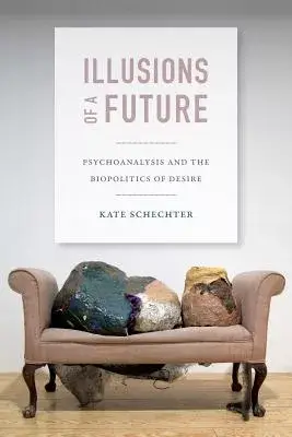 Illusions of a Future: Psychoanalysis and the Biopolitics of Desire