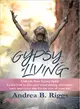 Gypsy Living ― Unleash Your Gypsy Spirit Learn How to Live Your Most Daring Adventure Each and Everyday for the Rest of Your Life With Andrea B. Riggs.