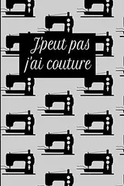 J’peux pas j’ai couture: Carnet de note original pour passionnées de la couture, Journal de couture ou de note quotidienne