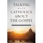 TALKING WITH CATHOLICS ABOUT THE GOSPEL: A GUIDE FOR EVANGELICALS