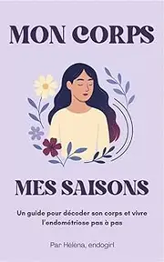 Mon corps, mes saisons: Un guide pour décoder son corps et vivre l’endométriose pas à pas (French Edition)