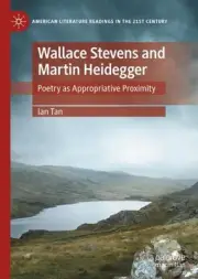 Wallace Stevens and Martin Heidegger: Poetry as Appropriative Proximity by Ian T