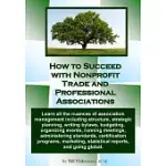 HOW TO SUCCEED WITH NONPROFIT TRADE AND PROFESSIONAL ASSOCIATIONS: WHAT NONPROFIT ORGANIZATIONS ARE, WHY THEY EXIST, HOW THEY OP