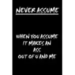 NEVER ASSUME NOTEBOOK: WHEN YOU ASSUME, YOU MAKE AN ASS OUT OF U AND ME: THE PERFECT LINED NOTEBOOK TO WRITE DOWN ALL THE IDEAS YOU DON’’T WAN