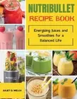 Nutribullet Recipe book: Energizing Juices and Smoothies for a Balanced Life by
