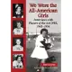 We Were the All-American Girls: Interviews with Players of the AAGPBL, 1943-1954