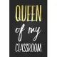 Queen Of My Classroom: Cute Teacher Notebook Blank Lined Journal Novelty Notepad Birthday Gift for Teacher