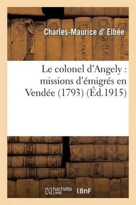 Le Colonel d'Angely: Missions d'migrs En Vende (1793): Missions d'?? 1/2 migr??