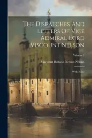 The Dispatches And Letters Of Vice Admiral Lord Viscount Nelson: With Notes;