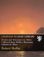 Scenes and Adventures in Africa Collected from Moffat's Missionary Labours in Africa