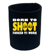 Born To Shoot - Funny Novelty Stubby Holder