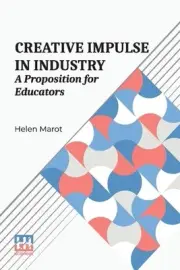 Creative Impulse in Industry: A Proposition For Educators by Helen Marot Paperba