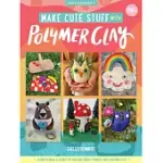 MAKE CUTE STUFF WITH POLYMER CLAY: LEARN TO MAKE CUTE, QUIRKY ITEMS FROM POLYMER CLAY