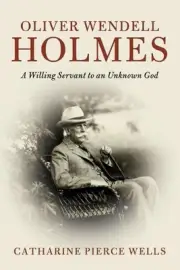 Oliver Wendell Holmes: A Willing Servant to an Unknown God by Catharine Pierce W