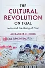 The Cultural Revolution on Trial: Mao and the Gang of Four by Alexander C. Cook