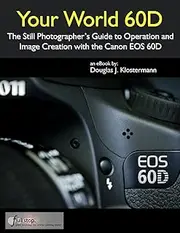 Your World 60D - The Still Photographer's Guide to Operation and Image Creation with the Canon EOS 60D
