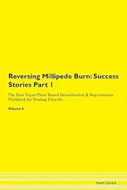 Reversing Millipede Burn: Success Stories Part 1 The Raw Vegan Plant-Based Detoxification & Regeneration Workbook for Healing Patients. Volume 6