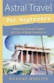 Astral Travel for Beginners: Transcend Time and Space with Out-Of-Body
