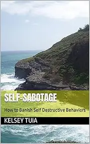 Self-Sabotage: How to Banish Self Destructive Behaviors