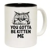 You Gotta Be Kitten Me Cat Kitten Pussy Cats Mug Cup