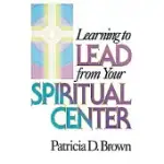 LEARNING TO LEAD FROM YOUR SPIRITUAL CENTER