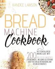 BREAD MACHINE COOKBOOK: The Essential Bread Making Guide with 200 Quick and Tasty Recipes for Beginners Including Gluten and Dairy Free Bread Preparations and Vegan Alternatives