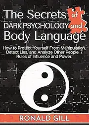 The Secrets of Dark Psychology and Body Language: How to Protect Yourself From Manipulation, Detect Lies, and Analyze Other People. 7 Rules of Influence and Power.