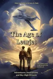 The Age of Learjet: Adventures, Innovations, and Sky-High Dreams by Peter G. Ham