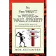 So, You Want to Work on Wall Street?: A Guide to Wall Street and How to Manage Your Career to Succeed!