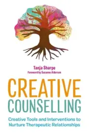 Creative Counselling: Creative Tools and Interventions to Nurture Therapeutic Re
