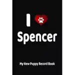 I LOVE SPENCER MY NEW PUPPY RECORD BOOK: PERSONALIZED DOG JOURNAL AND HEALTH LOGBOOK