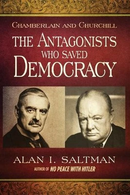 Chamberlain and Churchill The Antagonists Who Saved Democracy by Alan I. Saltman