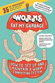 Worms Eat My Garbage, 35th Anniversary Edition: How to Set Up and Maintain a Worm Composting System: Compost Food Waste, Produce Fertilizer for Houseplants and Garden, and Educate Your Kids and Family