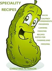 SPECIALITY RECIPES, SALSA, CHUTNEY, PRESERVES, CANNING AND FREEZING RECIPES: 73 ASSORTED RECIPES, SALSA, CHUTNEY, CONDIMENTS, PRESERVES, CANNING, FREEZING