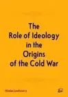 The Role of Ideology in the Origins of the Cold War by Lewkowicz, Nicolas