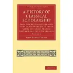 A HISTORY OF CLASSICAL SCHOLARSHIP: FROM THE REVIVAL OF LEARNING TO THE END OF THE EIGHTEENTH CENTURY IN ITALY, FRANCE, ENGLAND