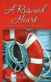 A Rescued Heart: Going from Brokenness to Wholeness by Angela M. Hunter (English