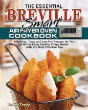 The Essential Breville Smart Air Fryer Oven Cookbook: Effortless, Tasty and Low-