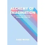 ALCHEMY OF IMAGINATION: THE POWER OF YOUR MIND TO TRANSFORM YOUR LIFE