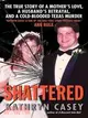 Shattered ─ The True Story of a Mother's Love, A Husband's Betrayal, and A Cold-Blooded Texas Murder