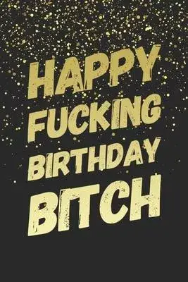 Happy Fucking Birthday Bitch: Funny Birthday Gift Notebook Blank Lined Journal Sparkling Gold Glitter Print Cover Cute Best Friend Gift Notepad For