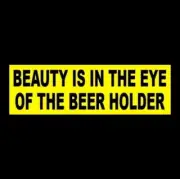 Funny "BEAUTY IS IN THE EYE OF THE BEER HOLDER" redneck drunk BUMPER STICKER new