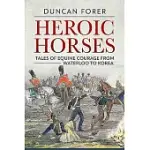 HEROIC HORSES: TALES OF EQUINE COURAGE FROM WATERLOO TO KOREA