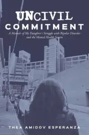 Uncivil Commitment: A Memoir of My Daughter's Struggle with Bipolar Disorder and