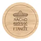 Nacho Average Fiancee Round Chopping Cheese Board Worlds Best Funny Awesome