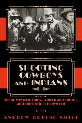 Shooting Cowboys and Indians: Silent Western Films, American Culture, and the Birth of Hollywood