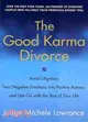 The Good Karma Divorce ─ Avoid Litigation, Turn Negative Emotions into Positive Actions, and Get on With the Rest of Your Life